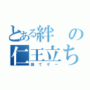 とある絆の仁王立ち（捨てゲー）