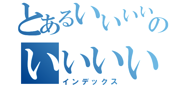 とあるいいいいいいいいのいいいいいいいいいいいいいいいいいいいいいいいいいいいいいいいいいいいいいいいいいいいいいいいいいいいいいいいいいいいいいいいいいいいいいいいいいいいいいいい（インデックス）