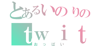 とあるいのりのｔｗｉｔｔｅｒ（おっぱい）