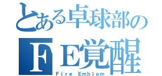 とある卓球部のＦＥ覚醒（Ｆｉｒｅ Ｅｍｂｌｅｍ）