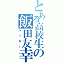 とある高校生の飯田友幸（ハッカー）