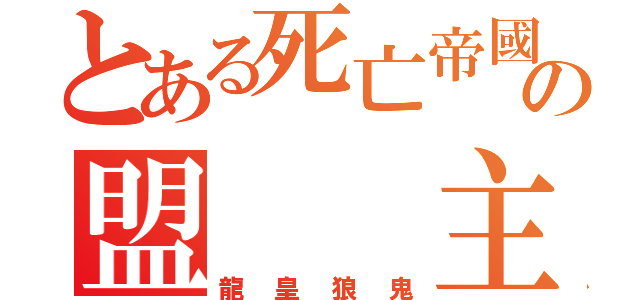 とある死亡帝國の盟  主（龍皇狼鬼）