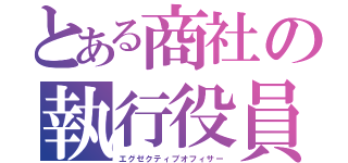 とある商社の執行役員（エグゼクティブオフィサー）