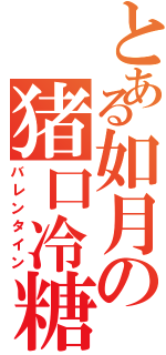 とある如月の猪口冷糖（バレンタイン）