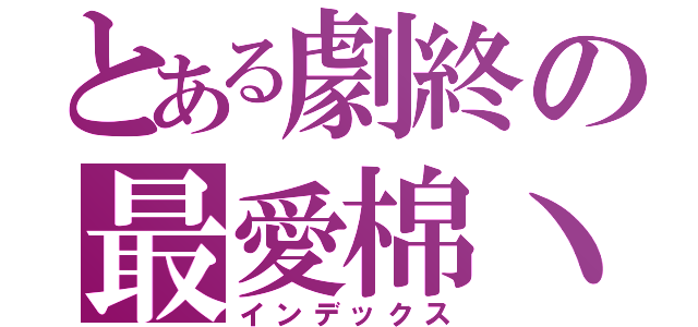 とある劇終の最愛棉丶（インデックス）