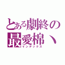 とある劇終の最愛棉丶（インデックス）