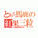 とある馬鹿の紅果三粒（人家很聰明好不好）