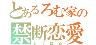 とあるろむ家の禁断恋愛（そうはる）