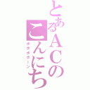 とあるＡＣのこんにちワン（ポポポポーン）