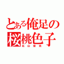 とある俺足の桜桃色子（北山宏光）