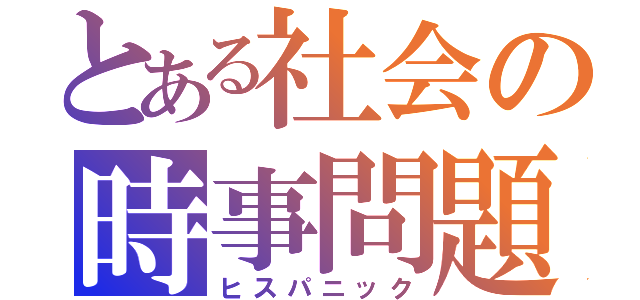 とある社会の時事問題（ヒスパニック）