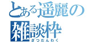 とある遥麗の雑談枠（ざつだんわく）