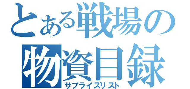 とある戦場の物資目録（サプライズリスト）