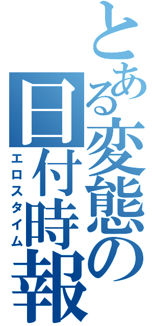 とある変態の日付時報（エロスタイム）