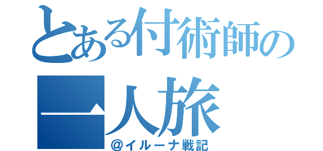 とある付術師の一人旅（＠イルーナ戦記）