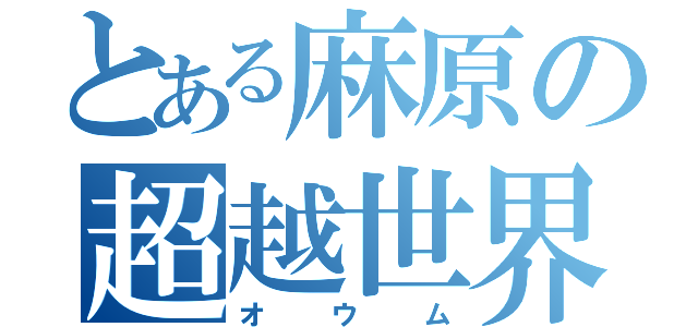 とある麻原の超越世界（オウム）