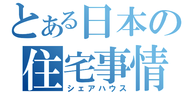 とある日本の住宅事情（シェアハウス）