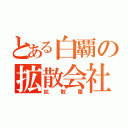 とある白覇の拡散会社（拡散屋）