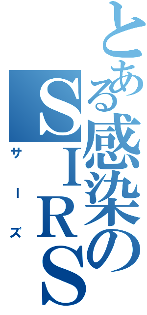 とある感染のＳＩＲＳ（サーズ）