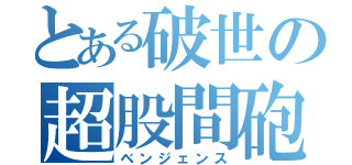 とある破世の超股間砲（ベンジェンス）