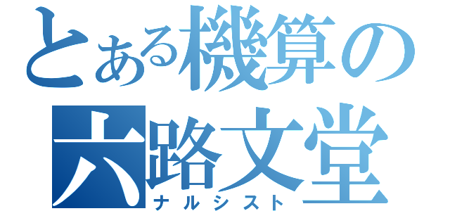 とある機算の六路文堂（ナルシスト）