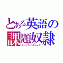 とある英語の課題奴隷（ホームワークスレイブ）