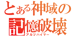 とある神域の記憶破壊（アルツハイマー）