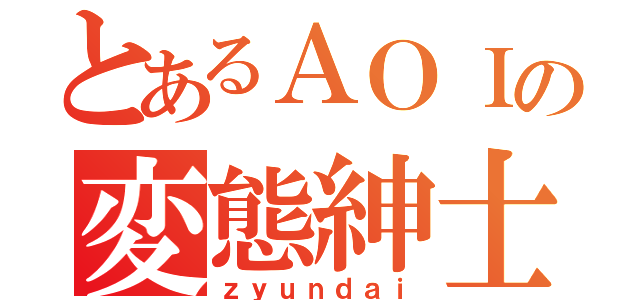 とあるＡＯＩの変態紳士（ｚｙｕｎｄａｉ）