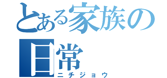 とある家族の日常（ニチジョウ）