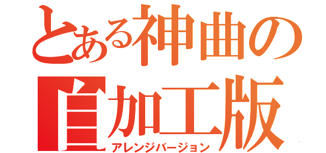 とある神曲の自加工版（アレンジバージョン）