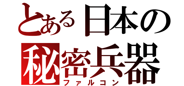 とある日本の秘密兵器（ファルコン）