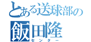 とある送球部の飯田隆（センター）