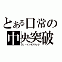 とある日常の中央突破（スリーインザブラック）