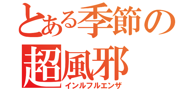 とある季節の超風邪（インルフルエンザ）