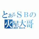 とあるＳＢの火星大哥（送明哥给网址之情）