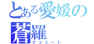 とある愛媛の蒼羅（クソニート）