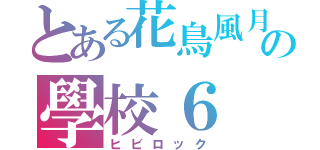 とある花鳥風月の學校６（ヒビロック）