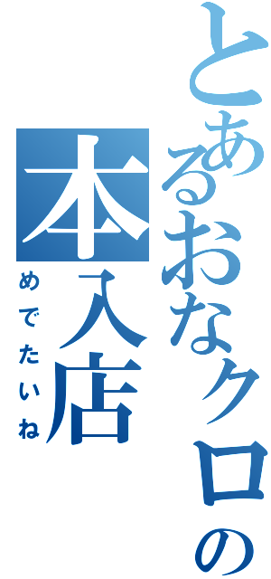 とあるおなクロ娘の本入店（めでたいね）