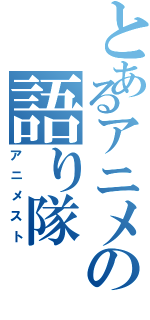 とあるアニメの語り隊（アニメスト）