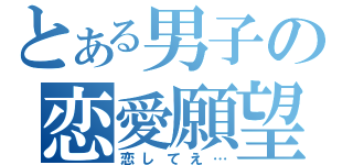 とある男子の恋愛願望（恋してえ…）