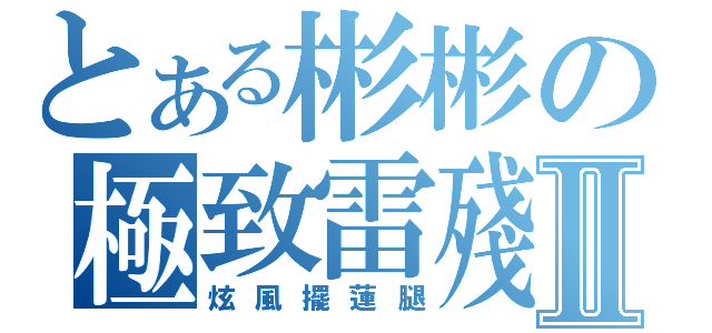 とある彬彬の極致雷殘Ⅱ（炫風擺蓮腿）