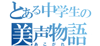 とある中学生の美声物語（あこがれ）