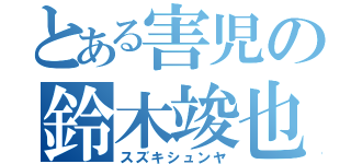 とある害児の鈴木竣也（スズキシュンヤ）