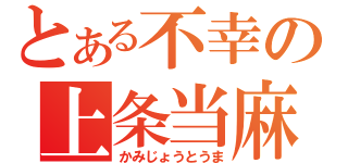 とある不幸の上条当麻（かみじょうとうま）