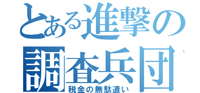 とある進撃の調査兵団（税金の無駄遣い）