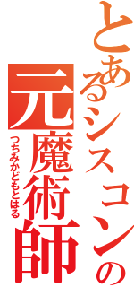 とあるシスコンの元魔術師（つちみかどもとはる）