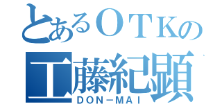 とあるＯＴＫの工藤紀顕（ＤＯＮ－ＭＡＩ）