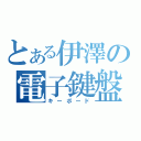 とある伊澤の電子鍵盤（キーボード）