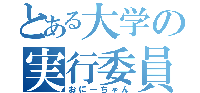 とある大学の実行委員（おにーちゃん）