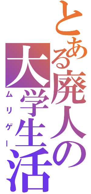 とある廃人の大学生活（ムリゲー）